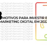 8 motivos para investir em Marketing Digital em 2022